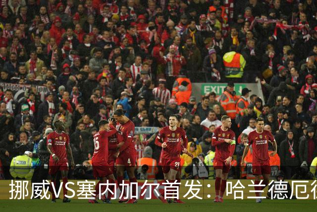 挪威VS塞内加尔首发：哈兰德厄德高领军 马内搭杰克逊